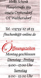 Heike Schenk Hauptstraße 163  09474 Crottendorf   OT Walthersdorf Tel.: 03733/ 67 28 53           fhschenk@t-online.de         ffnungszeiten Montag geschlossen Dienstag - Freitag 9.00 - 17.00 Uhr Samstag 9.00 - 12.00 Uhr
