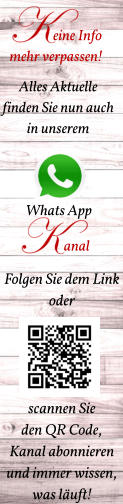 Whats App anal eine Info  mehr verpassen! Alles Aktuelle finden Sie nun auch in unserem  Folgen Sie dem Link  oder      scannen Sie  den QR Code, Kanal abonnieren und immer wissen,  was läuft!